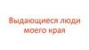 Выдающиеся люди моего края