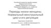 Периоды жизни женщины. Нормальный менструальный цикл и его регуляция