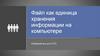 Файл как единица хранения информации на компьютере