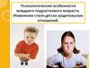 Психологические особенности младшего подросткового возраста. Изменение стиля детско-родительских отношений