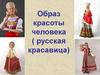 Образ красоты человека ( русская красавица)