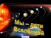 Мы - дети Вселенной