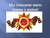 Мы слишком мало знаем о войне