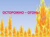 Осторожно - огонь