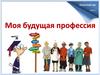 Моя будущая профессия. Классный час