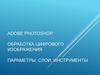 Adobe photoshop. Обработка цифрового изображения. Параметры, слои, инструменты