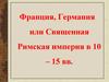 Франция, Германия или Священная Римская империя в 10 – 15 вв