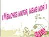 Мамочка милая, мама моя