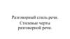 Разговорный стиль речи. Стилевые черты разговорной речи