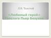 Л.Н. Толстой «Любимый герой» Толстого Пьер Безухов