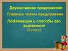 Двусоставное предложение. Главные члены предложения. Подлежащее и способы его выражения (8 класс)