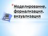 Моделирование, формализация. Визуализация