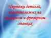 Чертежи деталей, изготовляемых на токарном и фрезерном станках