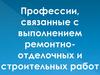 Профессии, связанные с выполнением ремонтно-отделочных и строительных работ