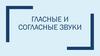 Гласные и согласные звуки