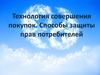 Технология совершения покупок. Способы защиты прав потребителей