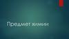 Предмет химии. Один из способов познания окружающего мира, основанный на объективных данных