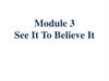 Module 3. See It To Believe It
