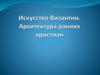 Искусство Византии. Архитектура ранних христиан