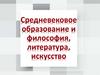 Средневековое образование и философия, литература и искусство