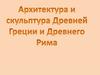 Архитектура и скульптура Древней Греции и Древнего Рима