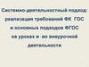 Системно-деятельностный подход: реализация требований ФК ГОС и основных подходов ФГОС на уроках и во внеурочной деятельности