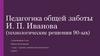 Педагогика общей заботы И. П. Иванова (технологические решения 90-ых)