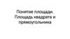Понятие площади. Площадь квадрата и прямоугольника