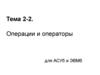 Операции и операторы для АСУб и ЭВМб. Тема 2-2