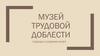 Музей трудовой доблести. Подходы к созданию музея в городе Ульяновск