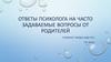 Ответы психолога на вопросы родителей