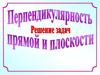 Перпендикулярность прямой и плоскости. Решение задач