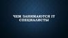 Чем занимаются IT специалисты
