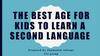 The best age for kids to learn second language