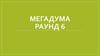 Мегадума. Раунд 6