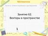 Математика. Раздел 6. Метод координат в пространстве. Занятие 62. Векторы в пространстве