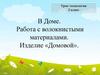 В Доме. Работа с волокнистыми материалами. Изделие «Домовой»