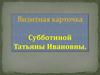 Визитная карточка Субботиной Татьяны Ивановны