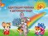 Адаптация ребёнка к детскому саду