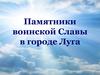 Памятники воинской Славы в городе Луга