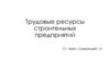 Трудовые ресурсы строительных предприятий