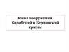 Гонка вооружений. Карибский и Берлинский кризис