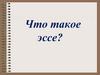 Что такое эссе?