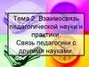Взаимосвязь педагогической науки и практики. Связь педагогики с другими науками. Тема 2