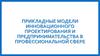 Прикладные модели инновационного проектирования и предпринимательства в профессиональной сфере
