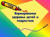 Формирование здоровья детей и подростков