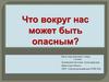 Что может быть опасно вокруг нас