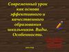 Современный урок как основа эффективного и качественного образования школьников. Виды. Особенности