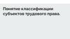 Понятие классификации субъектов трудового права
