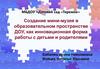 Мини - музей в образовательном пространстве ДОУ, как инновационная форма работы с детьми и родителями
